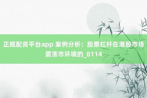 正规配资平台app 案例分析：股票杠杆在港股市场震荡市环境的_8114