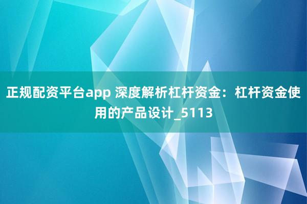 正规配资平台app 深度解析杠杆资金：杠杆资金使用的产品设计_5113
