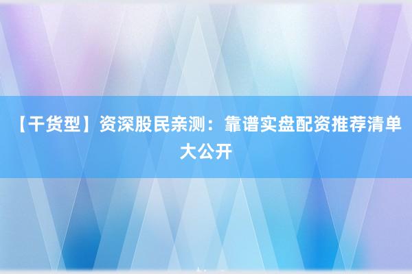【干货型】资深股民亲测：靠谱实盘配资推荐清单大公开