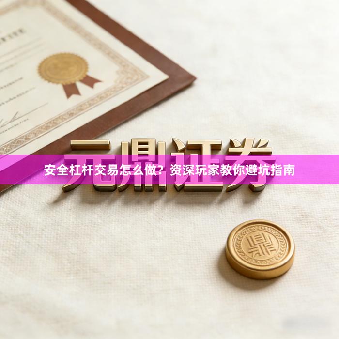 安全杠杆交易怎么做？资深玩家教你避坑指南