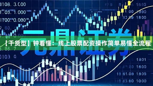 【干货型】钟看懂：线上股票配资操作简单易懂全流程