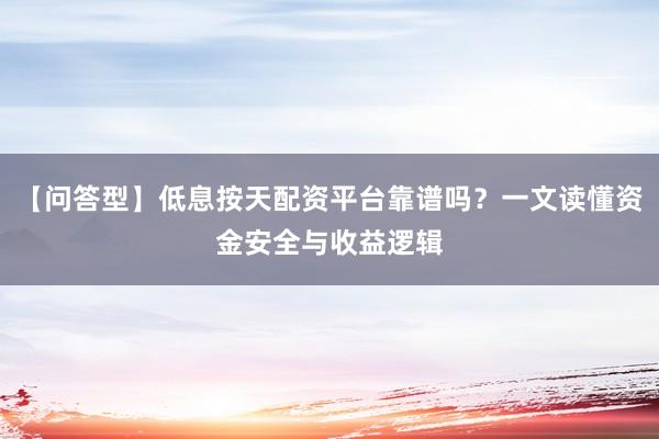 【问答型】低息按天配资平台靠谱吗？一文读懂资金安全与收益逻辑