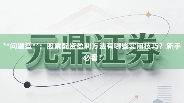 **问题型**：股票配资盈利方法有哪些实用技巧？新手必看！