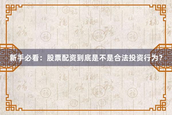新手必看：股票配资到底是不是合法投资行为？