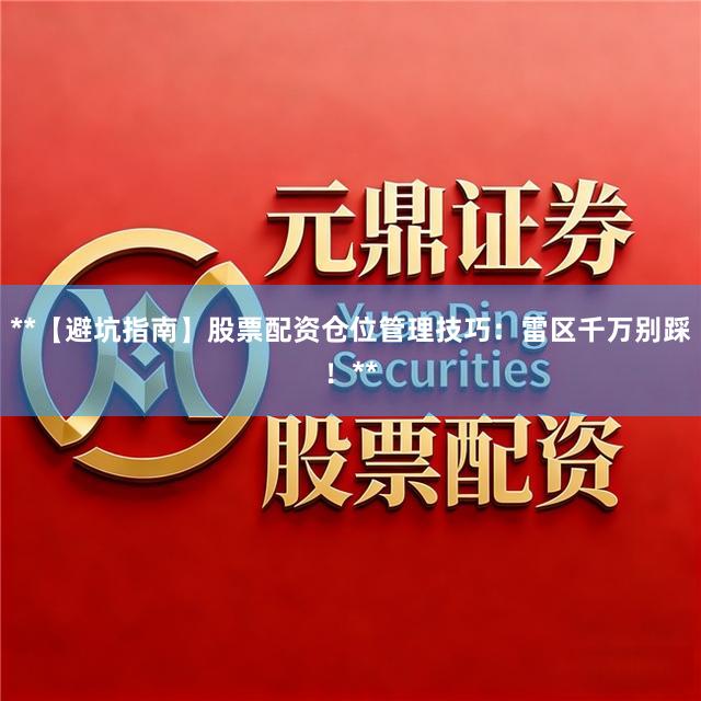 **【避坑指南】股票配资仓位管理技巧：雷区千万别踩！**