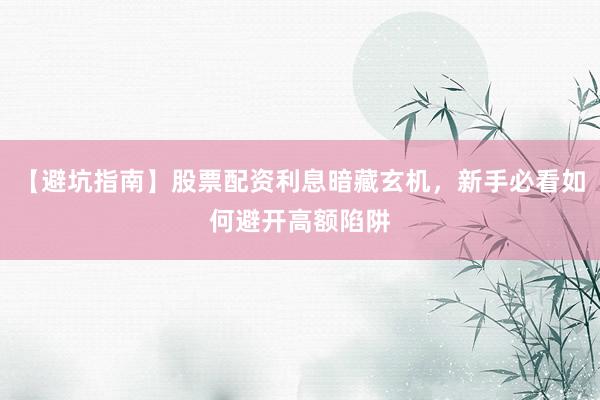 【避坑指南】股票配资利息暗藏玄机，新手必看如何避开高额陷阱