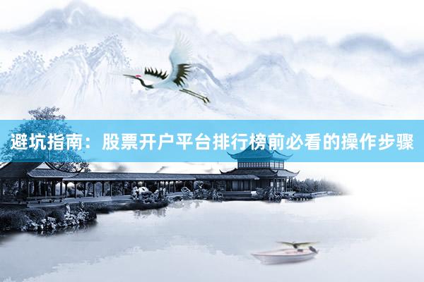 避坑指南：股票开户平台排行榜前必看的操作步骤