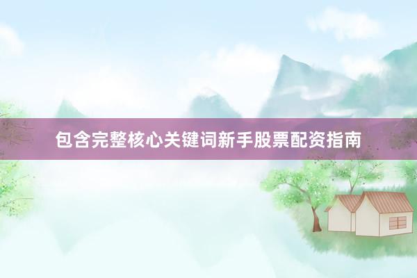 包含完整核心关键词新手股票配资指南