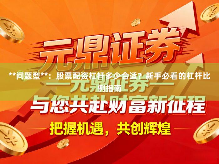 **问题型**：股票配资杠杆多少合适？新手必看的杠杆比例指南