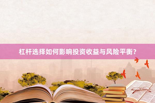 杠杆选择如何影响投资收益与风险平衡？