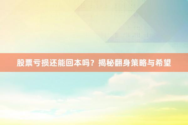 股票亏损还能回本吗？揭秘翻身策略与希望