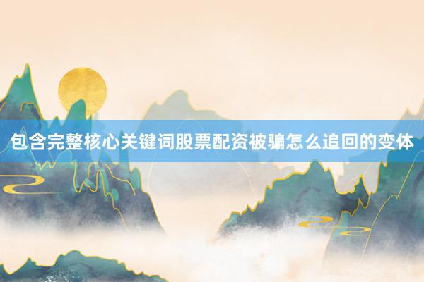 包含完整核心关键词股票配资被骗怎么追回的变体