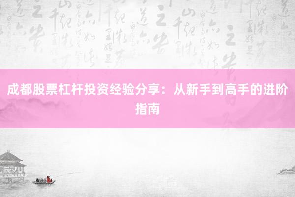 成都股票杠杆投资经验分享：从新手到高手的进阶指南