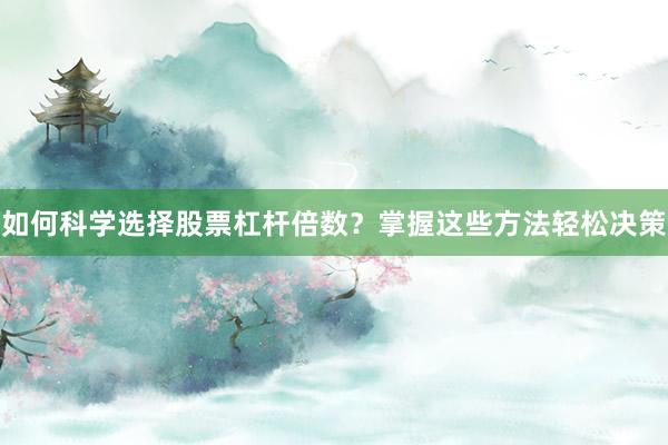 如何科学选择股票杠杆倍数？掌握这些方法轻松决策