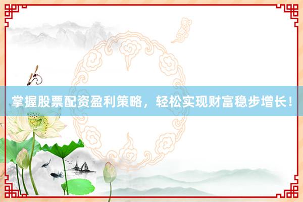 掌握股票配资盈利策略，轻松实现财富稳步增长！