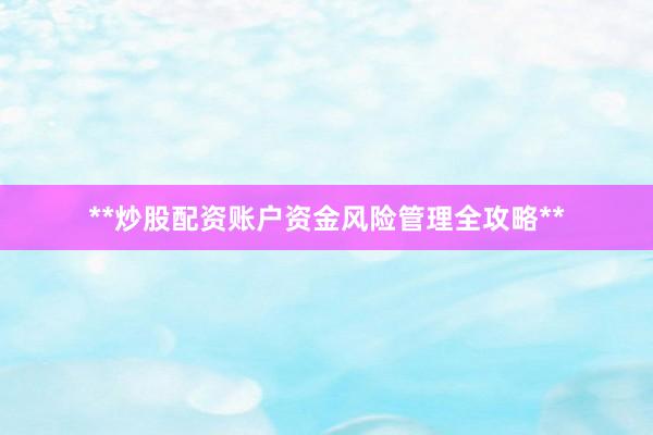 **炒股配资账户资金风险管理全攻略**