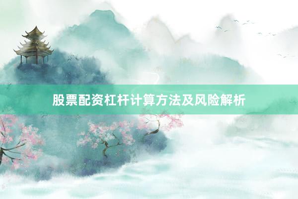 股票配资杠杆计算方法及风险解析