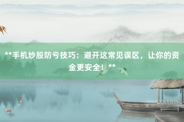 **手机炒股防亏技巧：避开这常见误区，让你的资金更安全！**