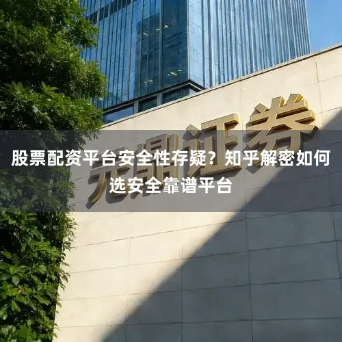股票配资平台安全性存疑？知乎解密如何选安全靠谱平台