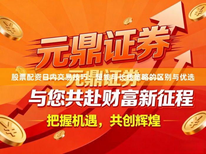 股票配资日内交易技巧：短线与长线策略的区别与优选