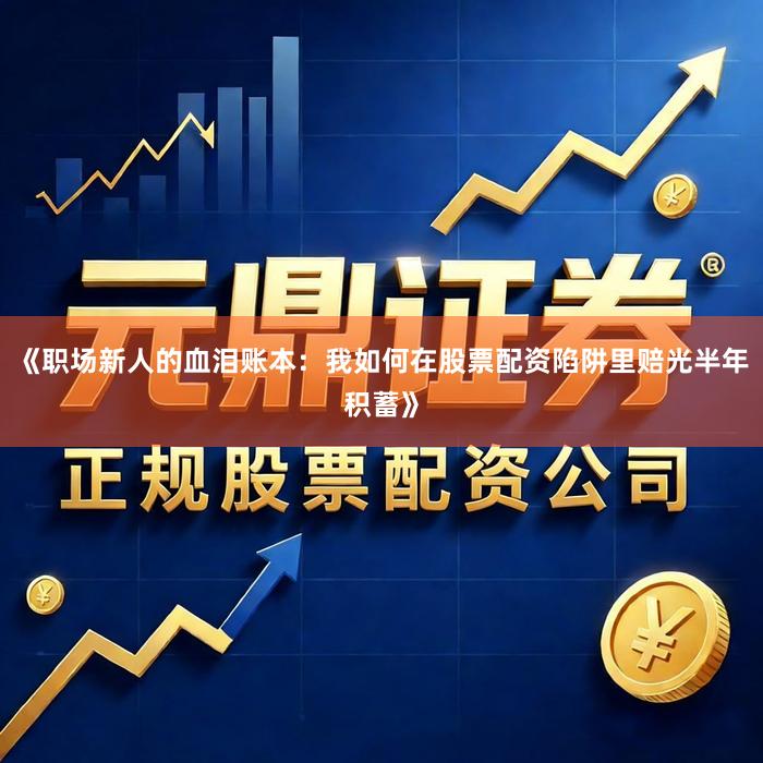 《职场新人的血泪账本：我如何在股票配资陷阱里赔光半年积蓄》