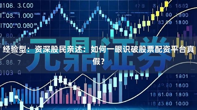 经验型：资深股民亲述：如何一眼识破股票配资平台真假？