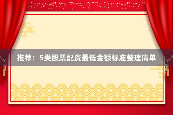 推荐：5类股票配资最低金额标准整理清单