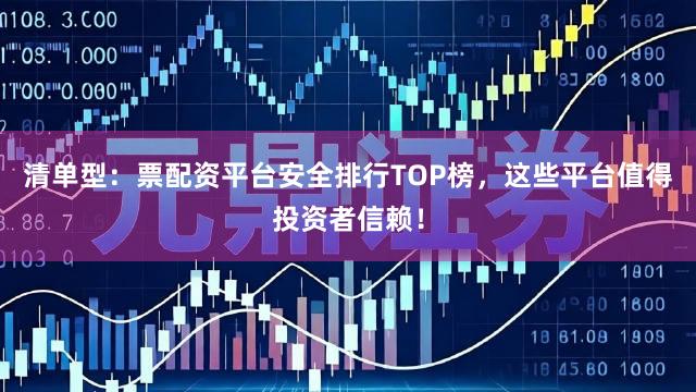 清单型：票配资平台安全排行TOP榜，这些平台值得投资者信赖！