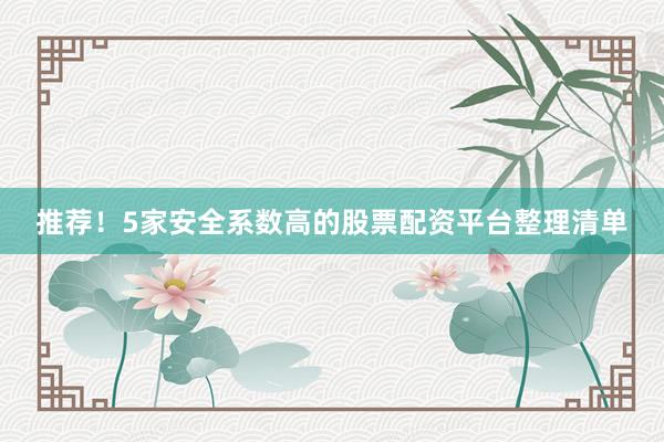 推荐！5家安全系数高的股票配资平台整理清单