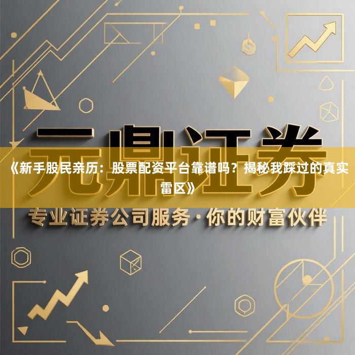《新手股民亲历：股票配资平台靠谱吗？揭秘我踩过的真实雷区》