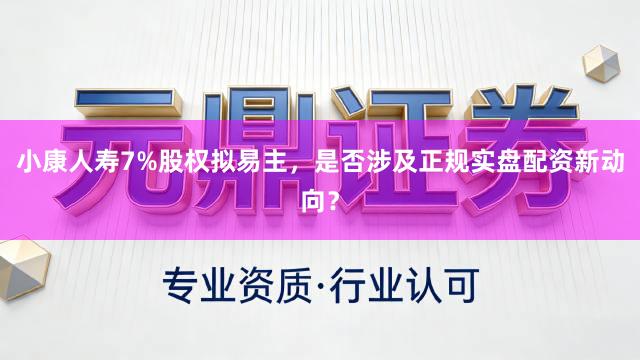 小康人寿7%股权拟易主，是否涉及正规实盘配资新动向？