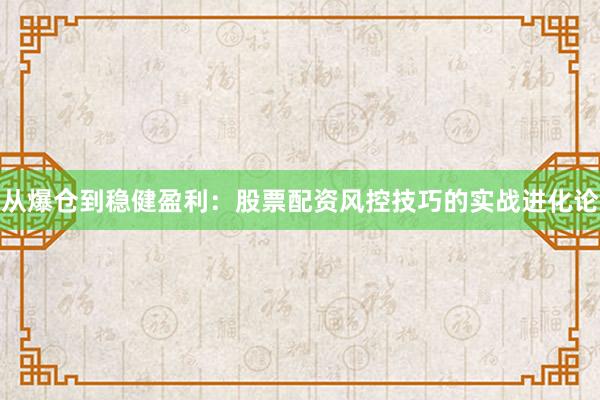 从爆仓到稳健盈利：股票配资风控技巧的实战进化论