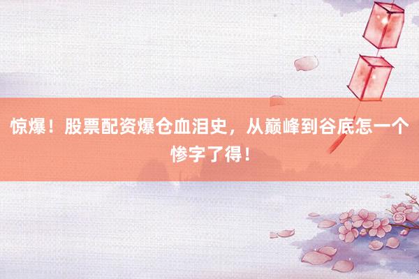 惊爆！股票配资爆仓血泪史，从巅峰到谷底怎一个惨字了得！