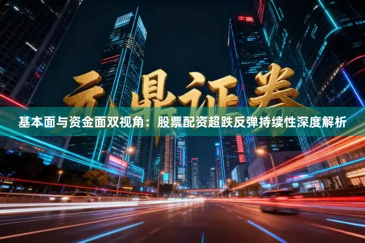 基本面与资金面双视角：股票配资超跌反弹持续性深度解析