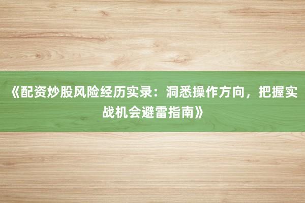 《配资炒股风险经历实录：洞悉操作方向，把握实战机会避雷指南》