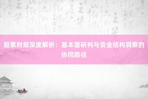 股票财报深度解析：基本面研判与资金结构洞察的协同路径