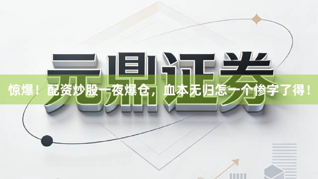 惊爆！配资炒股一夜爆仓，血本无归怎一个惨字了得！