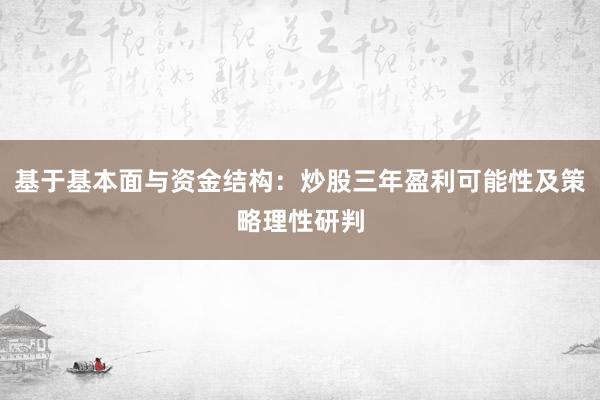 基于基本面与资金结构：炒股三年盈利可能性及策略理性研判