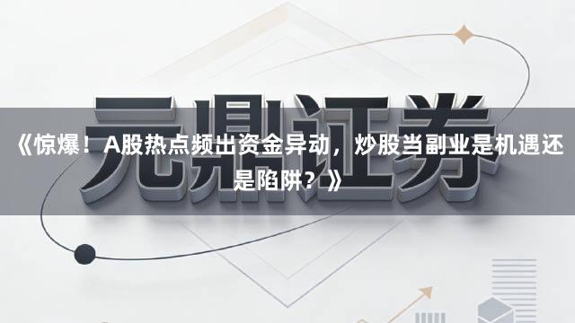 《惊爆！A股热点频出资金异动，炒股当副业是机遇还是陷阱？》