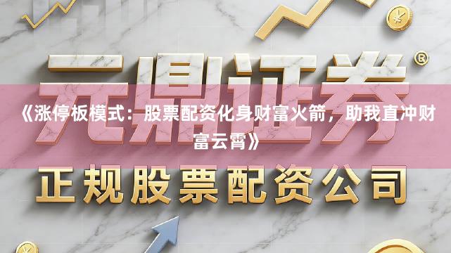 《涨停板模式：股票配资化身财富火箭，助我直冲财富云霄》