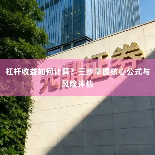 杠杆收益如何计算？三步掌握核心公式与风险评估