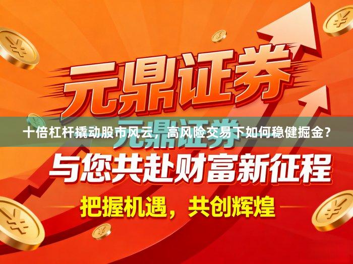 十倍杠杆撬动股市风云，高风险交易下如何稳健掘金？
