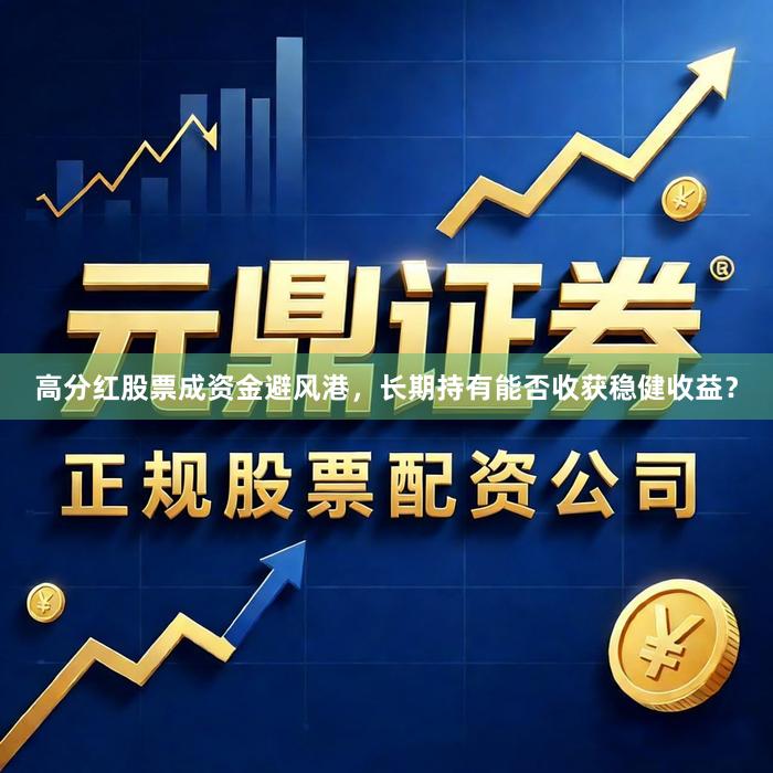 高分红股票成资金避风港，长期持有能否收获稳健收益？