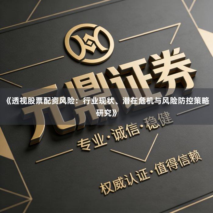 《透视股票配资风险：行业现状、潜在危机与风险防控策略研究》
