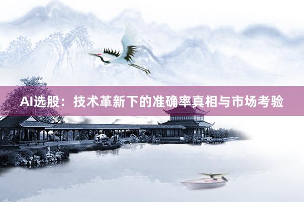 AI选股：技术革新下的准确率真相与市场考验