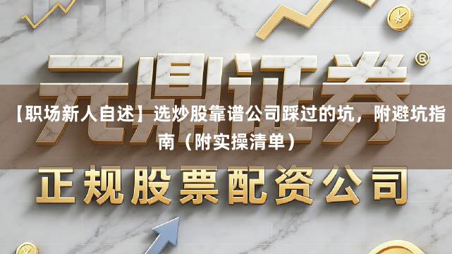 【职场新人自述】选炒股靠谱公司踩过的坑，附避坑指南（附实操清单）
