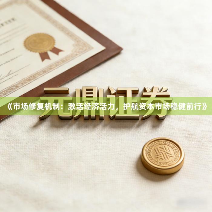 《市场修复机制：激活经济活力，护航资本市场稳健前行》