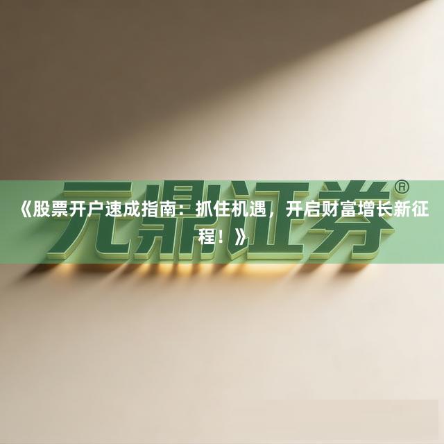 《股票开户速成指南：抓住机遇，开启财富增长新征程！》