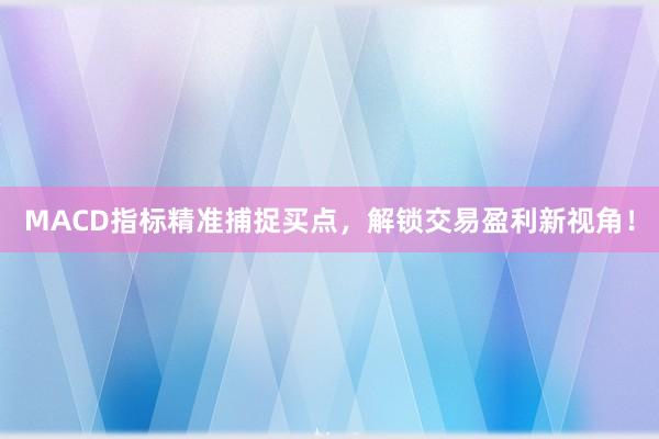 MACD指标精准捕捉买点，解锁交易盈利新视角！