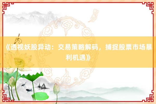 《透视妖股异动：交易策略解码，捕捉股票市场暴利机遇》